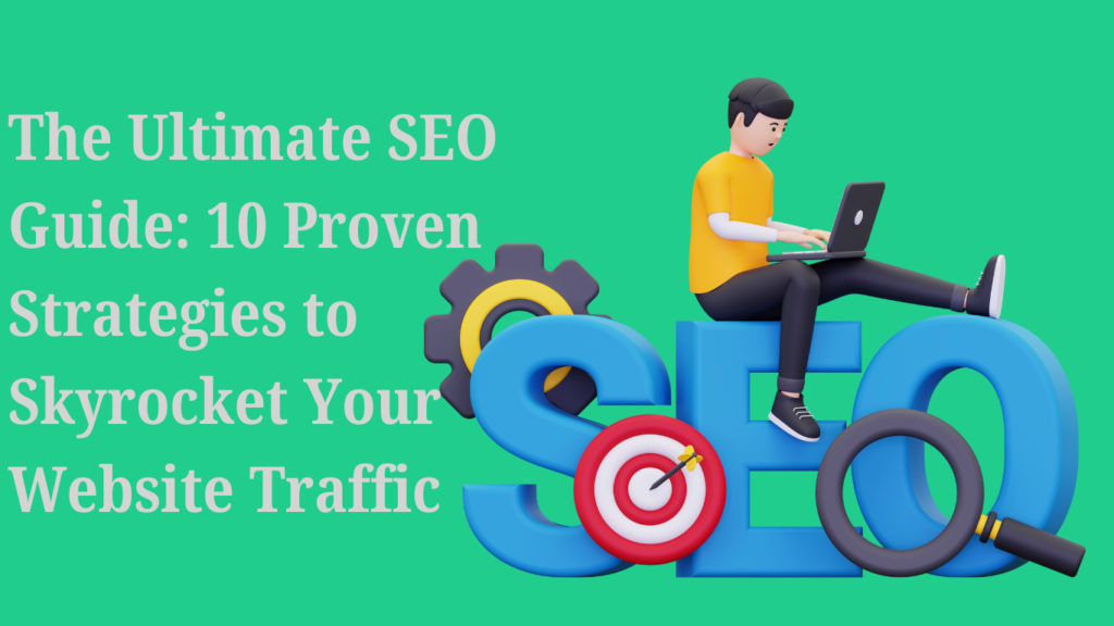 The Ultimate SEO Guide: 10 Proven Strategies to Skyrocket Your Website Traffic